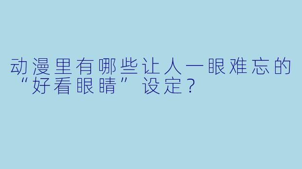 动漫里有哪些让人一眼难忘的“好看眼睛”设定?