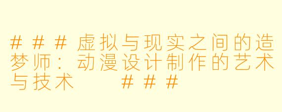 ###虚拟与现实之间的造梦师：动漫设计制作的艺术与技术

###