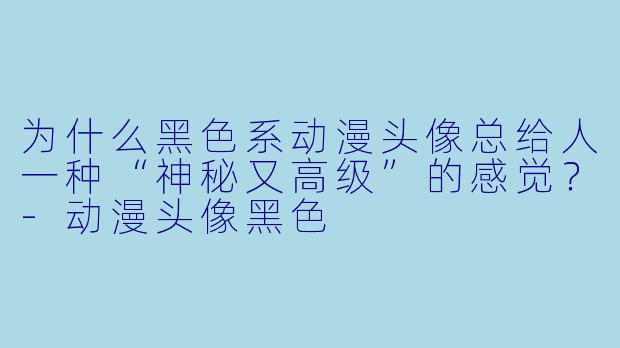 为什么黑色系动漫头像总给人一种“神秘又高级”的感觉？-动漫头像黑色