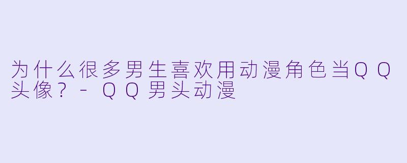 为什么很多男生喜欢用动漫角色当QQ头像？-QQ男头动漫