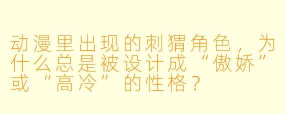 动漫里出现的刺猬角色，为什么总是被设计成“傲娇”或“高冷”的性格？