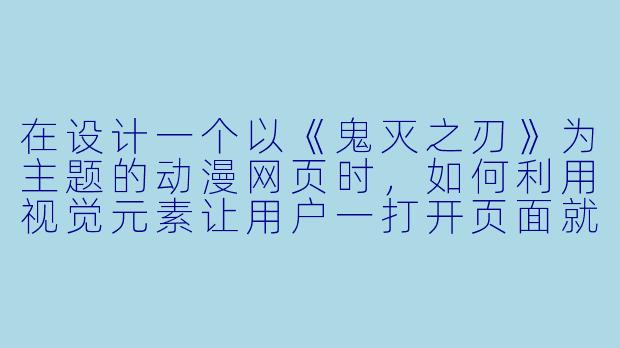 在设计一个以《鬼灭之刃》为主题的动漫网页时,如何利用视觉元素让用户一打开页面就感受到“炭治郎挥刀瞬间”的冲击力和速度感?