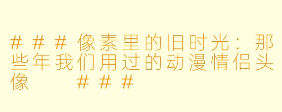 ###像素里的旧时光:那些年我们用过的动漫情侣头像
###