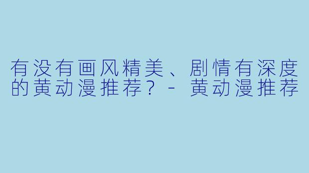 有没有画风精美、剧情有深度的黄动漫推荐？