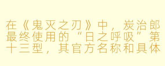 在《鬼灭之刃》中,炭治郎最终使用的“日之呼吸”第十三型,其官方名称和具体动作描述是什么?
