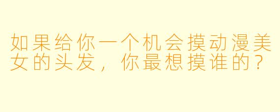 如果给你一个机会摸动漫美女的头发，你最想摸谁的？