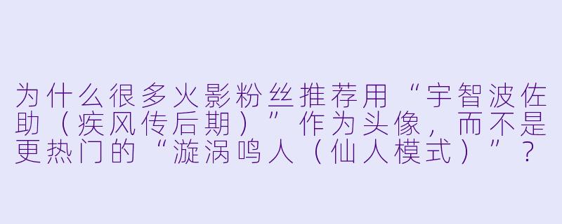 为什么很多火影粉丝推荐用“宇智波佐助（疾风传后期）”作为头像，而不是更热门的“漩涡鸣人（仙人模式）”？