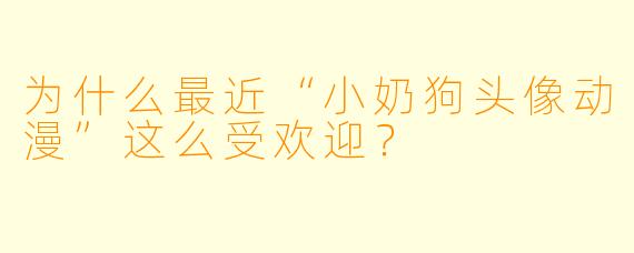 为什么最近“小奶狗头像动漫”这么受欢迎？