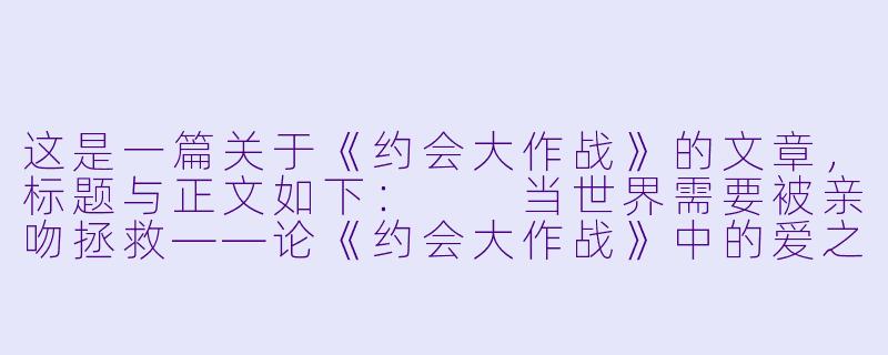这是一篇关于《约会大作战》的文章,标题与正文如下:
当世界需要被亲吻拯救——论《约会大作战》中的爱之悖论与存在主义-约会大作战动漫