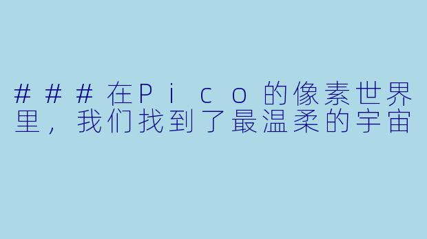 ###在Pico的像素世界里,我们找到了最温柔的宇宙