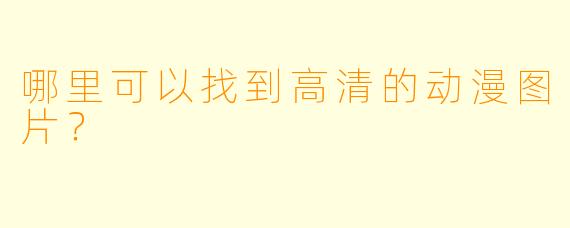 哪里可以找到高清的动漫图片?