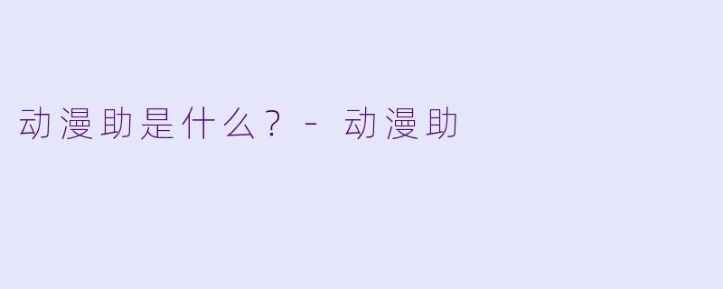 动漫助是什么？-动漫助