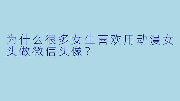 为什么很多女生喜欢用动漫女头做微信头像？
