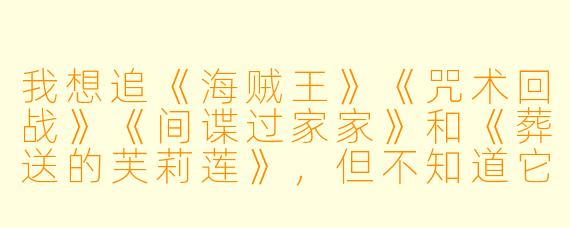 我想追《海贼王》《咒术回战》《间谍过家家》和《葬送的芙莉莲》,但不知道它们的更新时间,能帮我整理一个简单的动漫时间表吗?