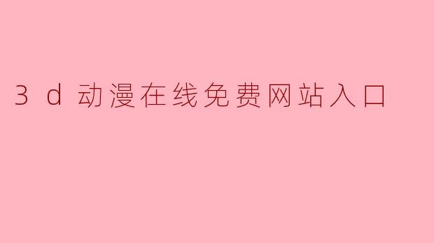 3d动漫在线免费网站入口