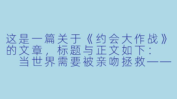 这是一篇关于《约会大作战》的文章,标题与正文如下:
当世界需要被亲吻拯救——论《约会大作战》中的爱之悖论与存在主义