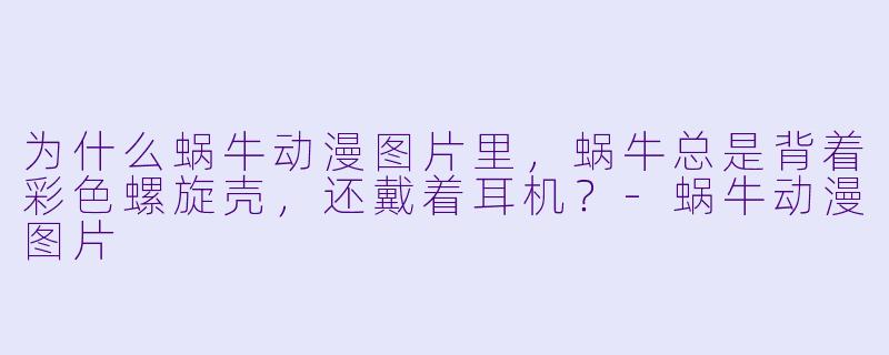 为什么蜗牛动漫图片里，蜗牛总是背着彩色螺旋壳，还戴着耳机？-蜗牛动漫图片