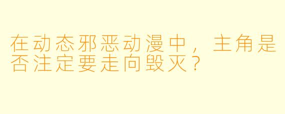 在动态邪恶动漫中，主角是否注定要走向毁灭？
