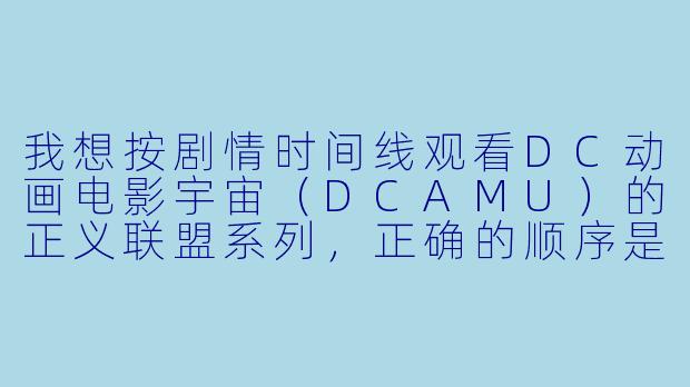 我想按剧情时间线观看DC动画电影宇宙(DCAMU)的正义联盟系列,正确的顺序是什么?