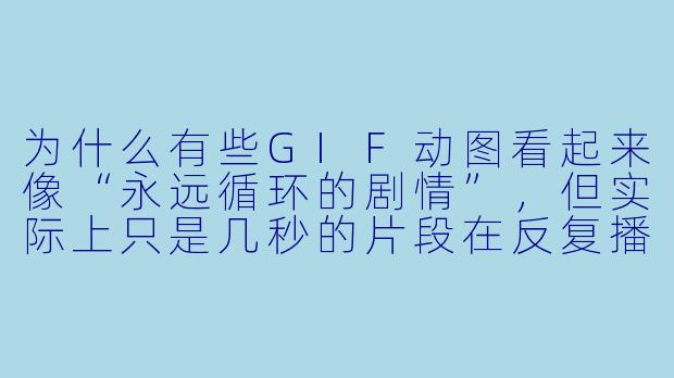 为什么有些GIF动图看起来像“永远循环的剧情”，但实际上只是几秒的片段在反复播放？-gif动漫
