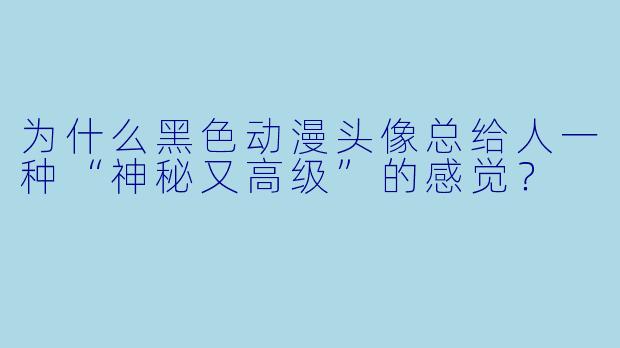 为什么黑色动漫头像总给人一种“神秘又高级”的感觉？