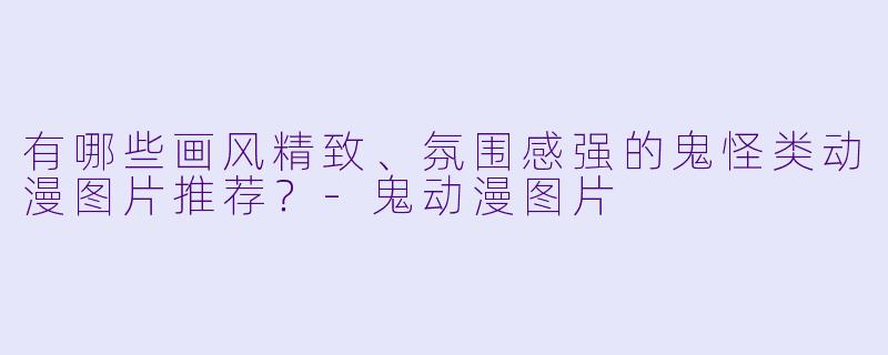 有哪些画风精致、氛围感强的鬼怪类动漫图片推荐?-鬼动漫图片