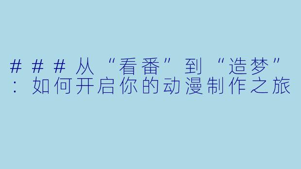 ###从“看番”到“造梦”：如何开启你的动漫制作之旅