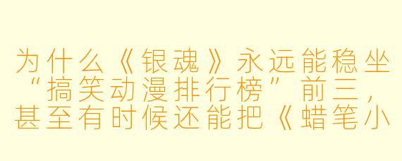 为什么《银魂》永远能稳坐“搞笑动漫排行榜”前三,甚至有时候还能把《蜡笔小新》挤到第四?