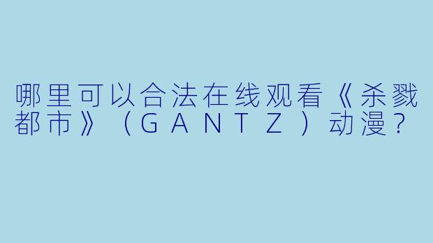 哪里可以合法在线观看《杀戮都市》（GANTZ）动漫？