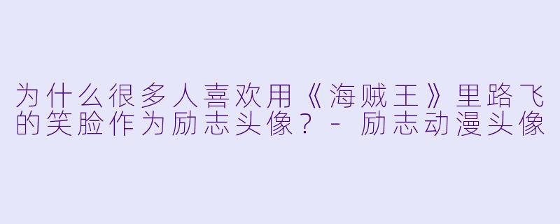 为什么很多人喜欢用《海贼王》里路飞的笑脸作为励志头像？