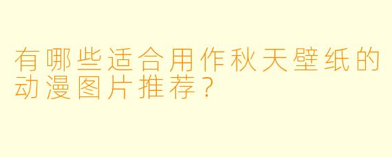 有哪些适合用作秋天壁纸的动漫图片推荐？