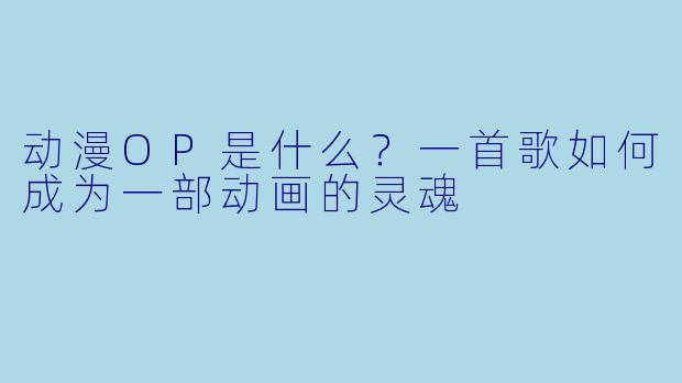 动漫OP是什么？一首歌如何成为一部动画的灵魂