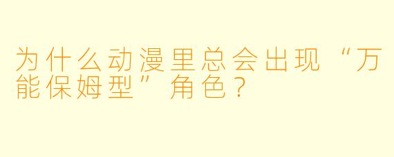为什么动漫里总会出现“万能保姆型”角色？