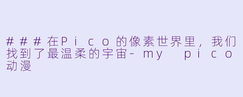 ###在Pico的像素世界里,我们找到了最温柔的宇宙-my pico动漫
