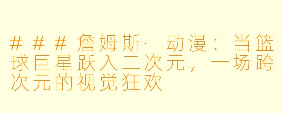 ###詹姆斯·动漫：当篮球巨星跃入二次元，一场跨次元的视觉狂欢