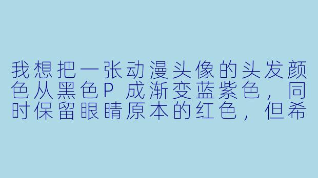 我想把一张动漫头像的头发颜色从黑色P成渐变蓝紫色,同时保留眼睛原本的红色,但希望眼睛更亮一些。有什么又快又自然的操作方法吗?
