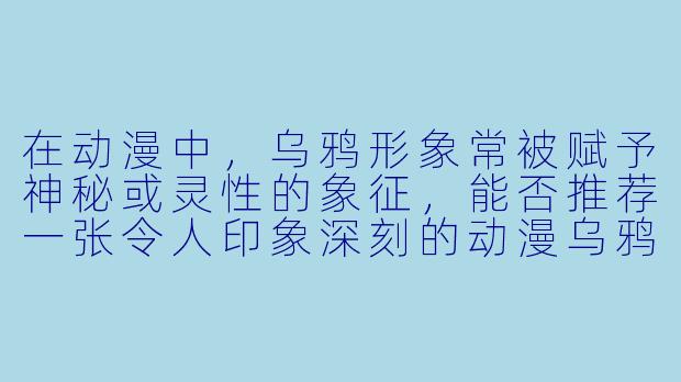 在动漫中，乌鸦形象常被赋予神秘或灵性的象征，能否推荐一张令人印象深刻的动漫乌鸦图片，并简单说明其特点？