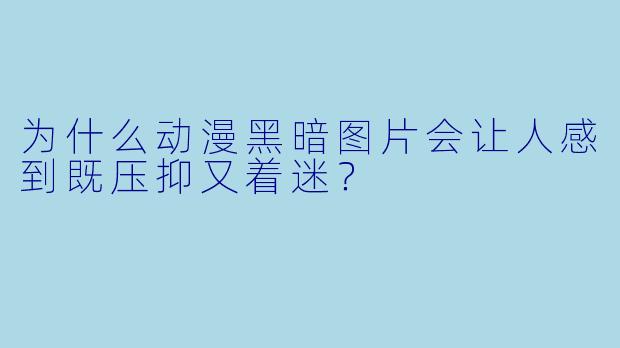 为什么动漫黑暗图片会让人感到既压抑又着迷？