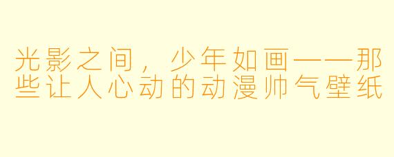 光影之间,少年如画——那些让人心动的动漫帅气壁纸