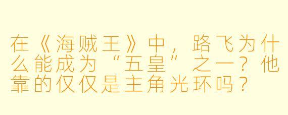 在《海贼王》中,路飞为什么能成为“五皇”之一?他靠的仅仅是主角光环吗?