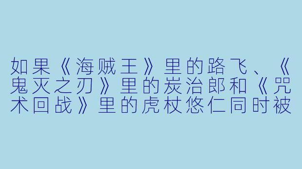 如果《海贼王》里的路飞、《鬼灭之刃》里的炭治郎和《咒术回战》里的虎杖悠仁同时被传送到一个美食街，但三人身上总共只有一张皱巴巴的100块，老板还只卖“超辣地狱章鱼烧”，你觉得谁第一个被辣到哭着喊“妈妈”，谁又会为了抢最后一颗章鱼烧而发动“橡胶橡胶·火箭炮”把摊位轰上天？-搞笑热血动漫
