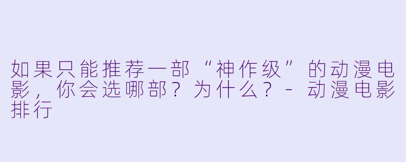 如果只能推荐一部“神作级”的动漫电影,你会选哪部?为什么?-动漫电影排行