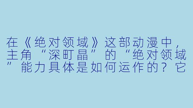 在《绝对领域》这部动漫中，主角“深町晶”的“绝对领域”能力具体是如何运作的？它是否与传统的“AT力场”概念有本质区别？