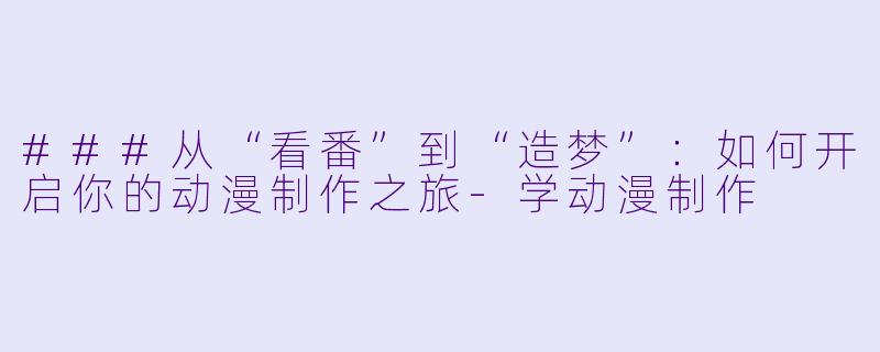 ###从“看番”到“造梦”：如何开启你的动漫制作之旅