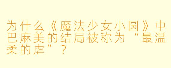 为什么《魔法少女小圆》中巴麻美的结局被称为“最温柔的虐”？