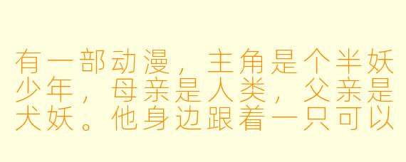 有一部动漫，主角是个半妖少年，母亲是人类，父亲是犬妖。他身边跟着一只可以变身为巨大火兽的狐狸妖狐。请问这部动漫的名字是什么？那只狐狸叫什么名字？