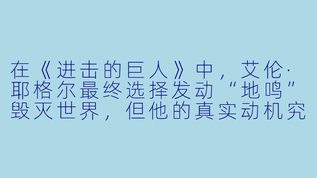在《进击的巨人》中，艾伦·耶格尔最终选择发动“地鸣”毁灭世界，但他的真实动机究竟是“追求自由”还是“被未来的记忆所束缚”？你认为这个结局是否违背了作品前期“反抗与牺牲”的主题？