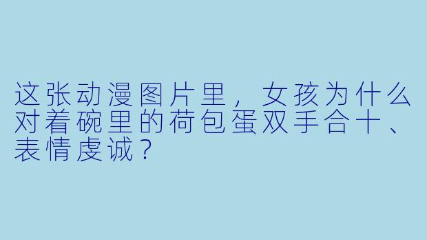 这张动漫图片里，女孩为什么对着碗里的荷包蛋双手合十、表情虔诚？