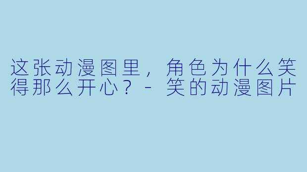 这张动漫图里，角色为什么笑得那么开心？