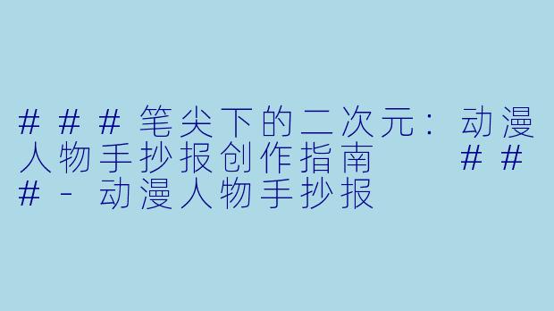 ###笔尖下的二次元:动漫人物手抄报创作指南
###-动漫人物手抄报